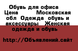 Обувь для офиса.  › Цена ­ 500 - Московская обл. Одежда, обувь и аксессуары » Женская одежда и обувь   